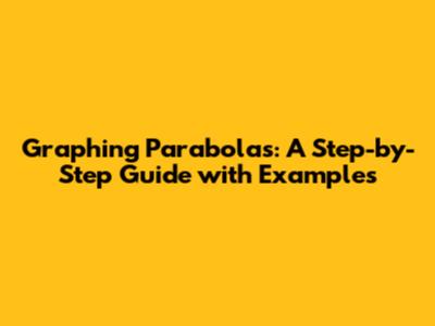 Graphing Parabolas: A Step-by-Step Guide with Examples