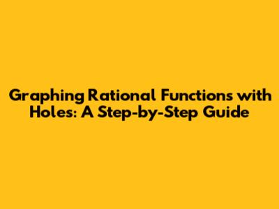 Graphing Rational Functions with Holes: A Step-by-Step Guide