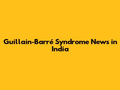 Guillain-Barré Syndrome News in India