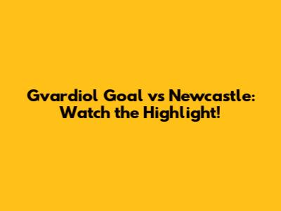 Gvardiol Goal vs Newcastle: Watch the Highlight!