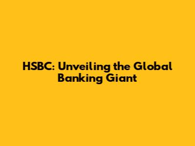 HSBC: Unveiling the Global Banking Giant