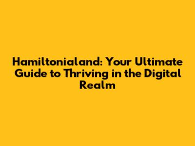 Hamiltonialand: Your Ultimate Guide to Thriving in the Digital Realm