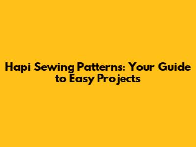 Hapi Sewing Patterns: Your Guide to Easy Projects