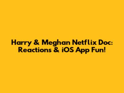 Harry & Meghan Netflix Doc: Reactions & iOS App Fun!
