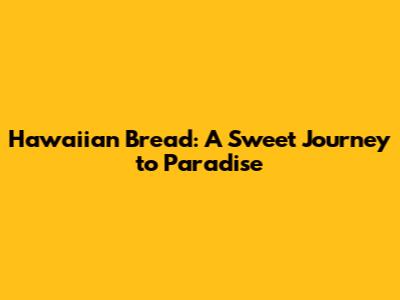 Hawaiian Bread: A Sweet Journey to Paradise