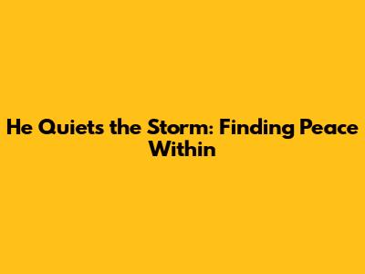 He Quiets the Storm: Finding Peace Within