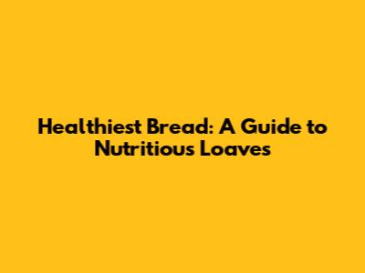 Healthiest Bread: A Guide to Nutritious Loaves