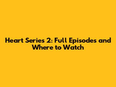 Heart Series 2: Full Episodes and Where to Watch