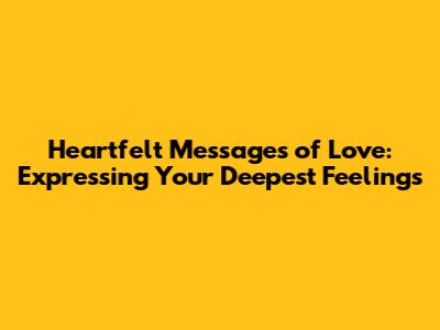Heartfelt Messages of Love: Expressing Your Deepest Feelings