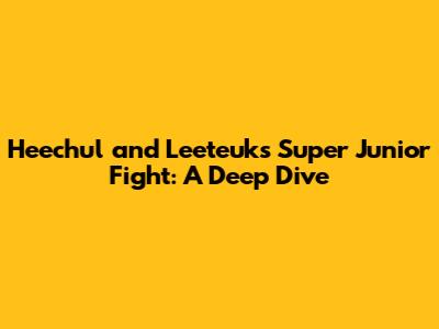 Heechul and Leeteuk's Super Junior Fight: A Deep Dive