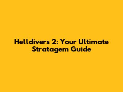 Helldivers 2: Your Ultimate Stratagem Guide