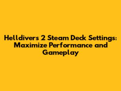 Helldivers 2 Steam Deck Settings: Maximize Performance and Gameplay