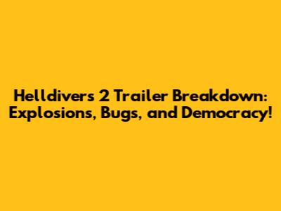 Helldivers 2 Trailer Breakdown: Explosions, Bugs, and Democracy!