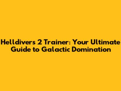 Helldivers 2 Trainer: Your Ultimate Guide to Galactic Domination