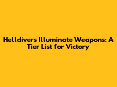 Helldivers Illuminate Weapons: A Tier List for Victory