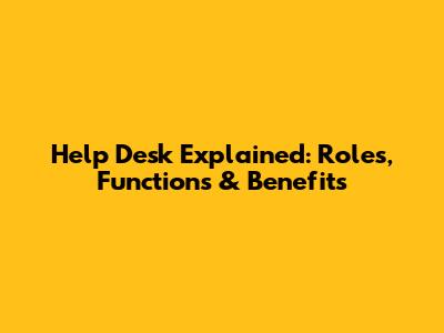 Help Desk Explained: Roles, Functions & Benefits