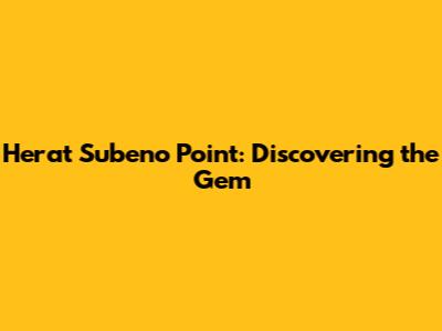 Herat Subeno Point: Discovering the Gem