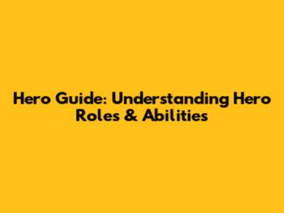 Hero Guide: Understanding Hero Roles & Abilities