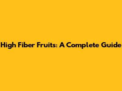 High Fiber Fruits: A Complete Guide