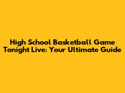 High School Basketball Game Tonight Live: Your Ultimate Guide