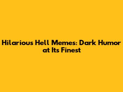 Hilarious Hell Memes: Dark Humor at Its Finest