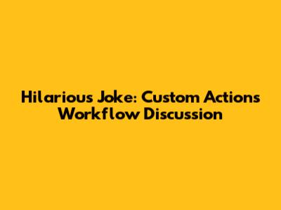 Hilarious Joke: Custom Actions Workflow Discussion