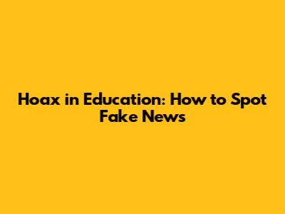 Hoax in Education: How to Spot Fake News