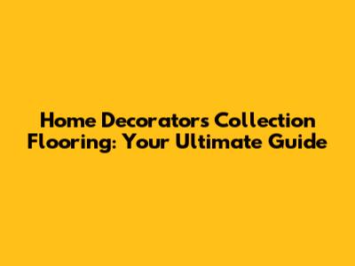Home Decorators Collection Flooring: Your Ultimate Guide