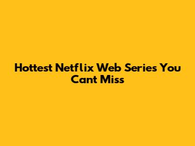 Hottest Netflix Web Series You Can't Miss