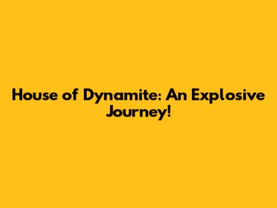 House of Dynamite: An Explosive Journey!