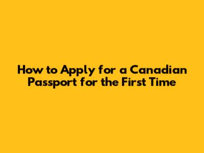 How to Apply for a Canadian Passport for the First Time