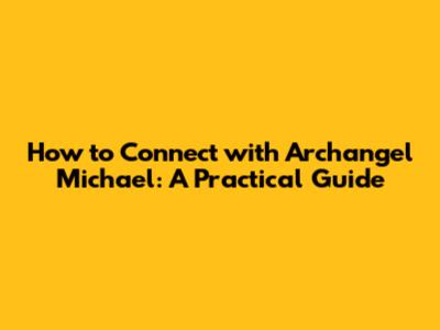 How to Connect with Archangel Michael: A Practical Guide