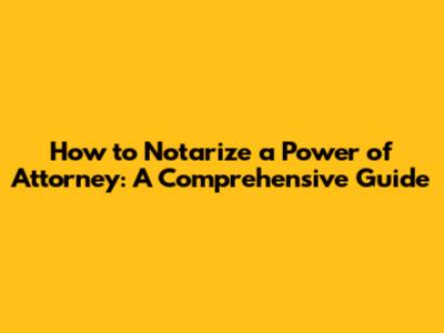 How to Notarize a Power of Attorney: A Comprehensive Guide