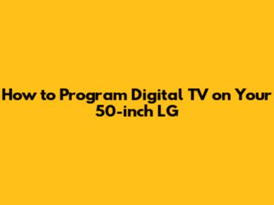 How to Program Digital TV on Your 50-inch LG