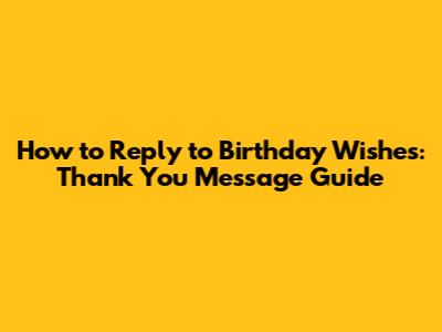 How to Reply to Birthday Wishes: Thank You Message Guide
