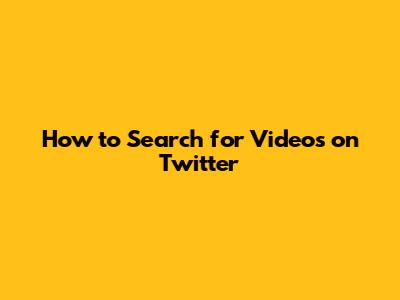 How to Search for Videos on Twitter