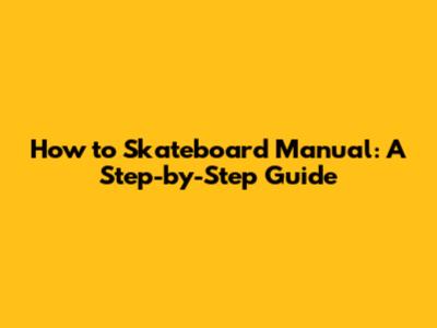 How to Skateboard Manual: A Step-by-Step Guide