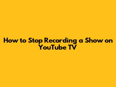 How to Stop Recording a Show on YouTube TV