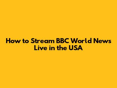 How to Stream BBC World News Live in the USA