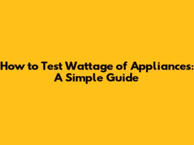 How to Test Wattage of Appliances: A Simple Guide
