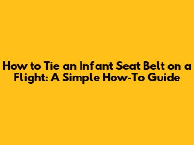 How to Tie an Infant Seat Belt on a Flight: A Simple How-To Guide