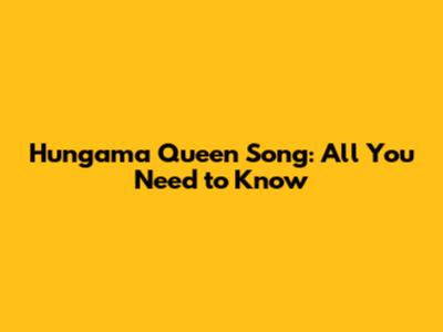 Hungama Queen Song: All You Need to Know