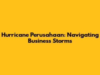 Hurricane Perusahaan: Navigating Business Storms