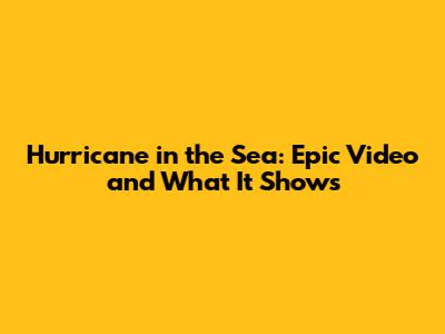 Hurricane in the Sea: Epic Video and What It Shows