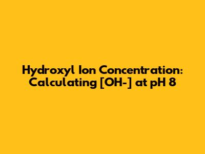 Hydroxyl Ion Concentration: Calculating [OH-] at pH 8