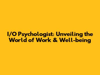 I/O Psychologist: Unveiling the World of Work & Well-being