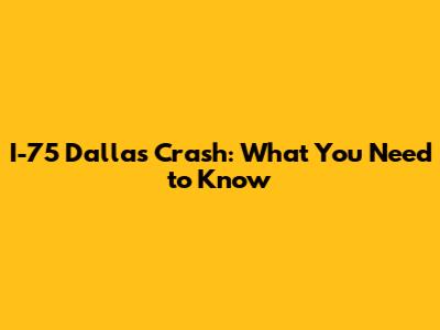 I-75 Dallas Crash: What You Need to Know