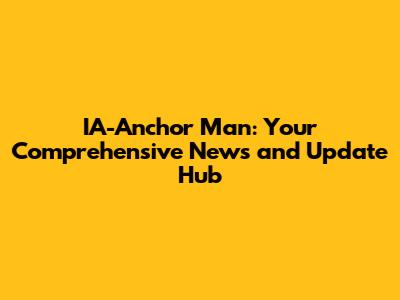 IA-Anchor Man: Your Comprehensive News and Update Hub