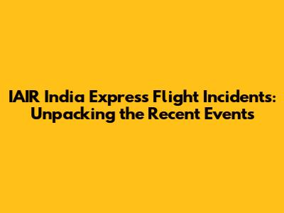 IAIR India Express Flight Incidents: Unpacking the Recent Events