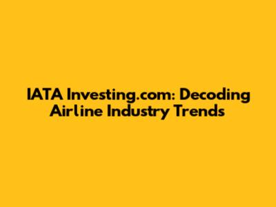 IATA Investing.com: Decoding Airline Industry Trends